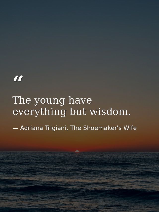 The young have everything but wisdom. — Adriana Trigiani, The Shoemaker's Wife