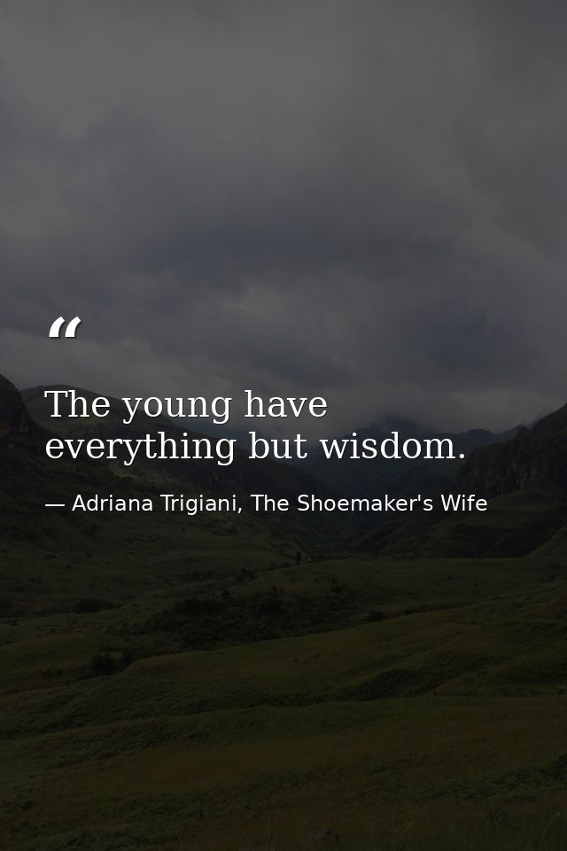 The young have everything but wisdom. — Adriana Trigiani, The Shoemaker's Wife