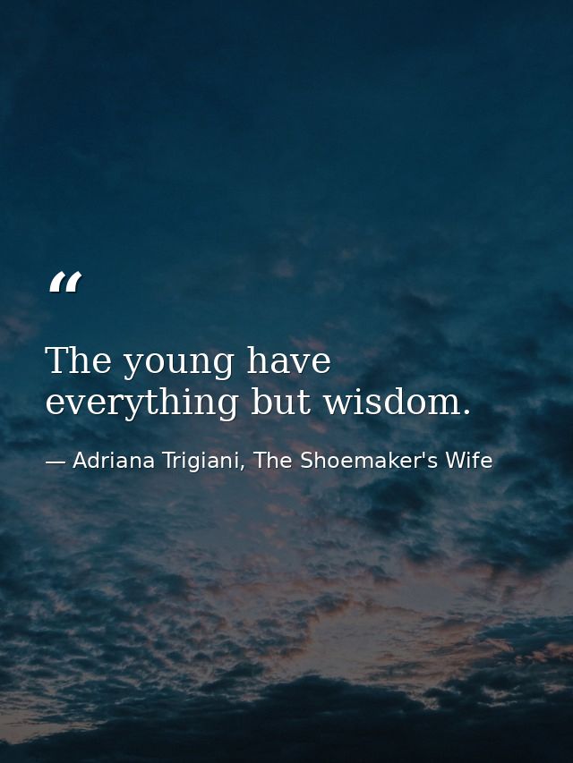 The young have everything but wisdom. — Adriana Trigiani, The Shoemaker's Wife