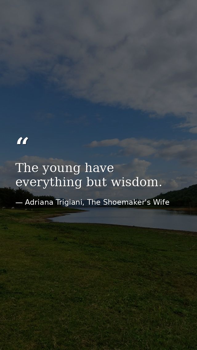 The young have everything but wisdom. — Adriana Trigiani, The Shoemaker's Wife
