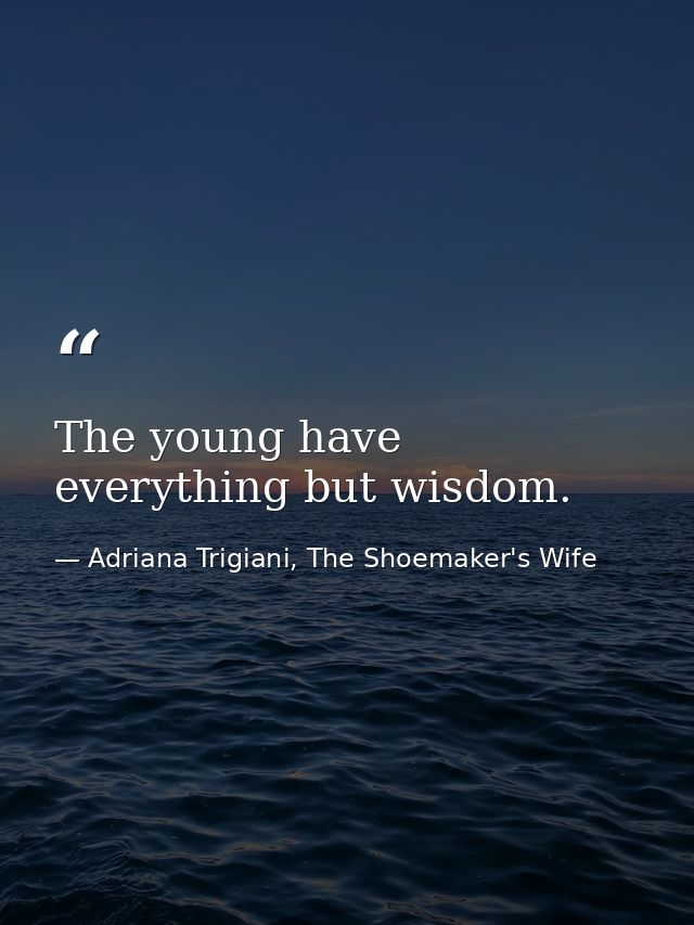 The young have everything but wisdom. — Adriana Trigiani, The Shoemaker's Wife