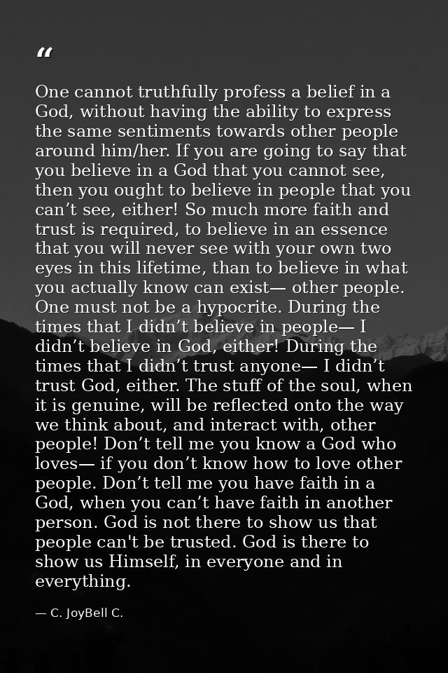 One cannot truthfully profess a belief in a God, without having the ability to express the same sentiments towards other — C. JoyBell C.