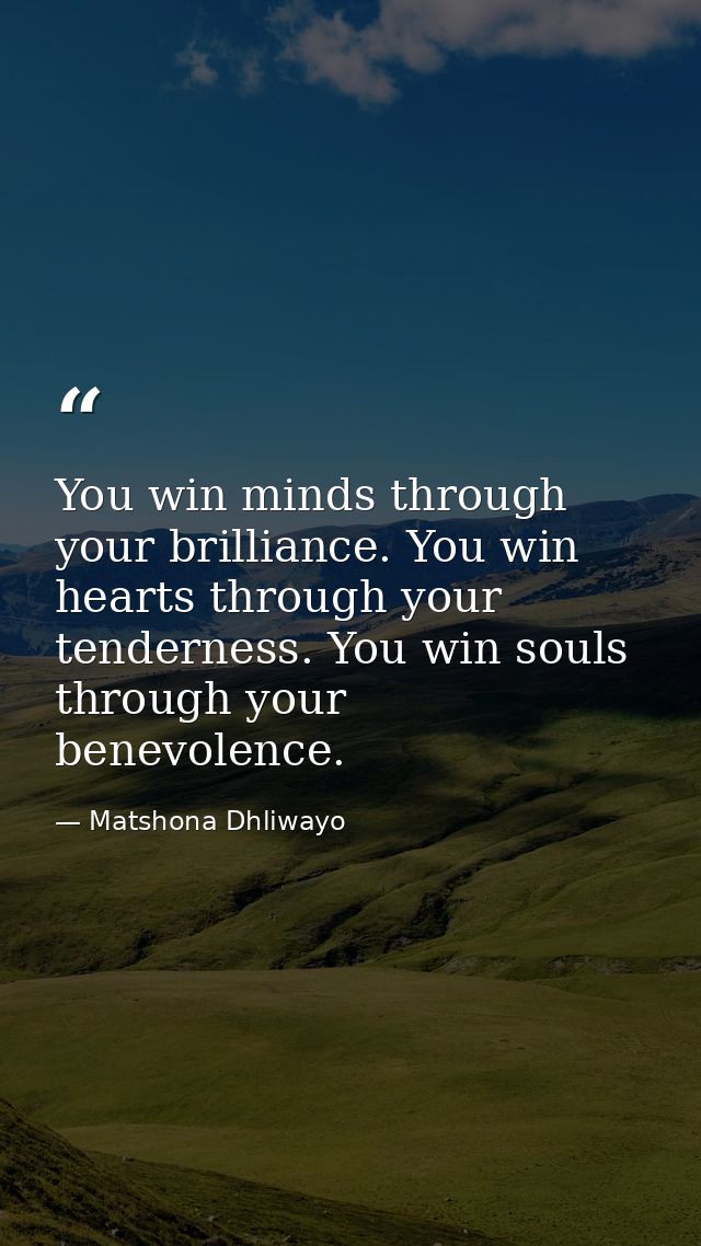 You win minds through your brilliance. You win hearts through your tenderness. You win souls through your benevolence. — Matshona Dhliwayo