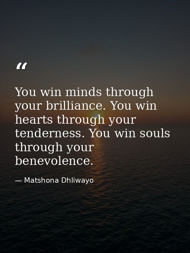 You win minds through your brilliance. You win hearts through your tenderness. You win souls through your benevolence. — Matshona Dhliwayo