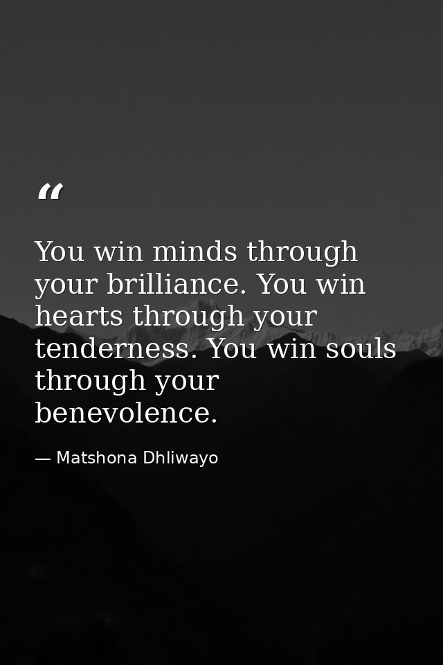 You win minds through your brilliance. You win hearts through your tenderness. You win souls through your benevolence. — Matshona Dhliwayo
