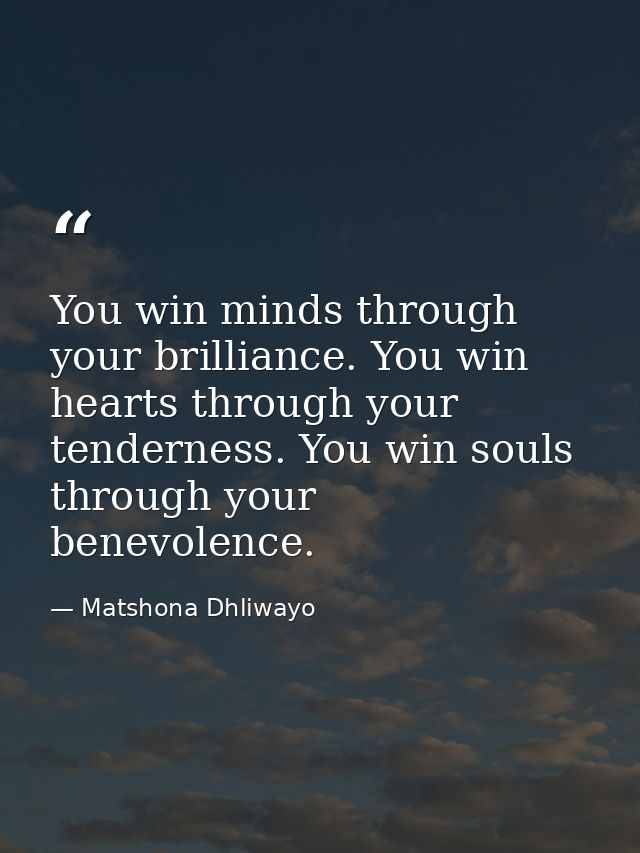 You win minds through your brilliance. You win hearts through your tenderness. You win souls through your benevolence. — Matshona Dhliwayo