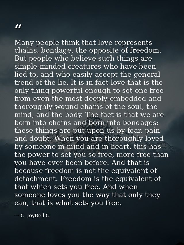Many people think that love represents chains, bondage, the opposite of freedom. But people who believe such things are  — C. JoyBell C.