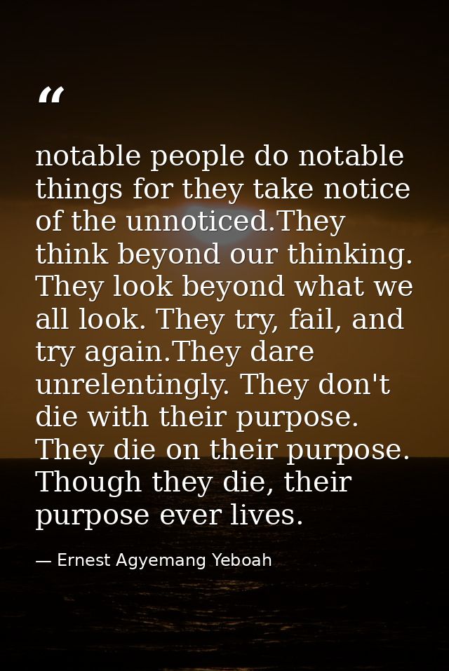 notable people do notable things for they take notice of the unnoticed.They think beyond our thinking. They look beyond  — Ernest Agyemang Yeboah