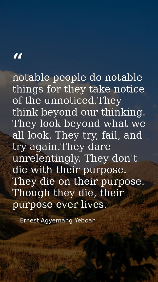 notable people do notable things for they take notice of the unnoticed.They think beyond our thinking. They look beyond  — Ernest Agyemang Yeboah