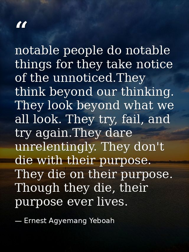 notable people do notable things for they take notice of the unnoticed.They think beyond our thinking. They look beyond  — Ernest Agyemang Yeboah