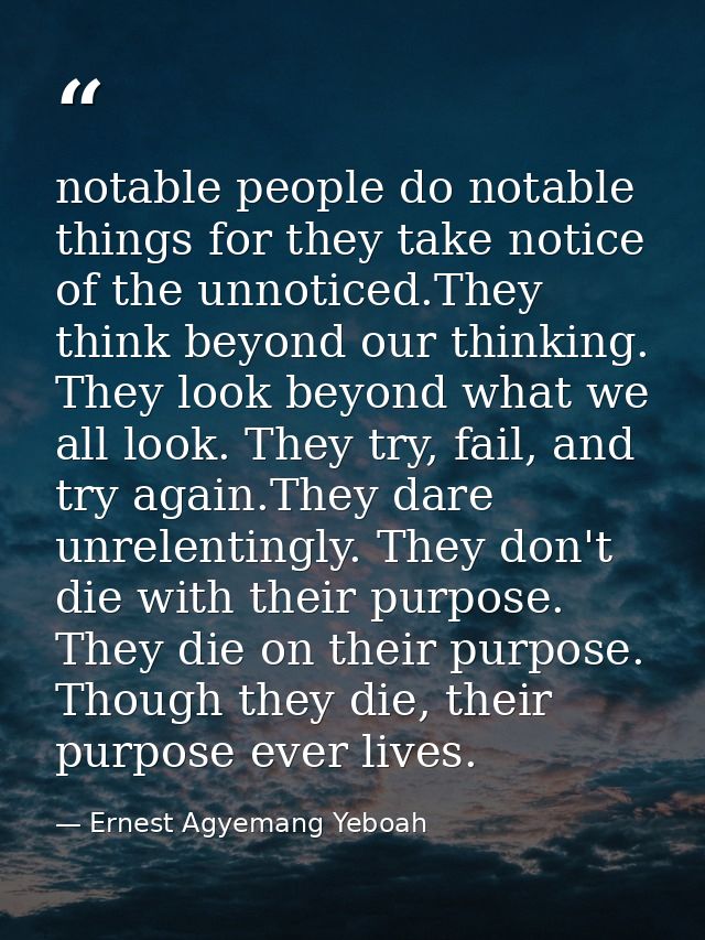 notable people do notable things for they take notice of the unnoticed.They think beyond our thinking. They look beyond  — Ernest Agyemang Yeboah