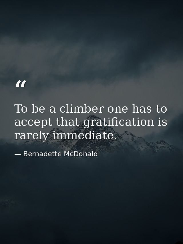 To be a climber one has to accept that gratification is rarely immediate. — Bernadette McDonald