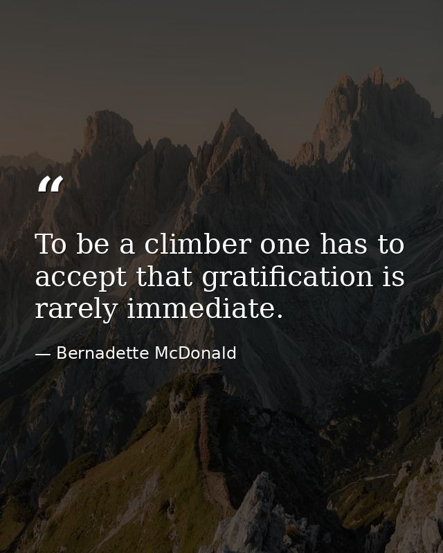 To be a climber one has to accept that gratification is rarely immediate. — Bernadette McDonald