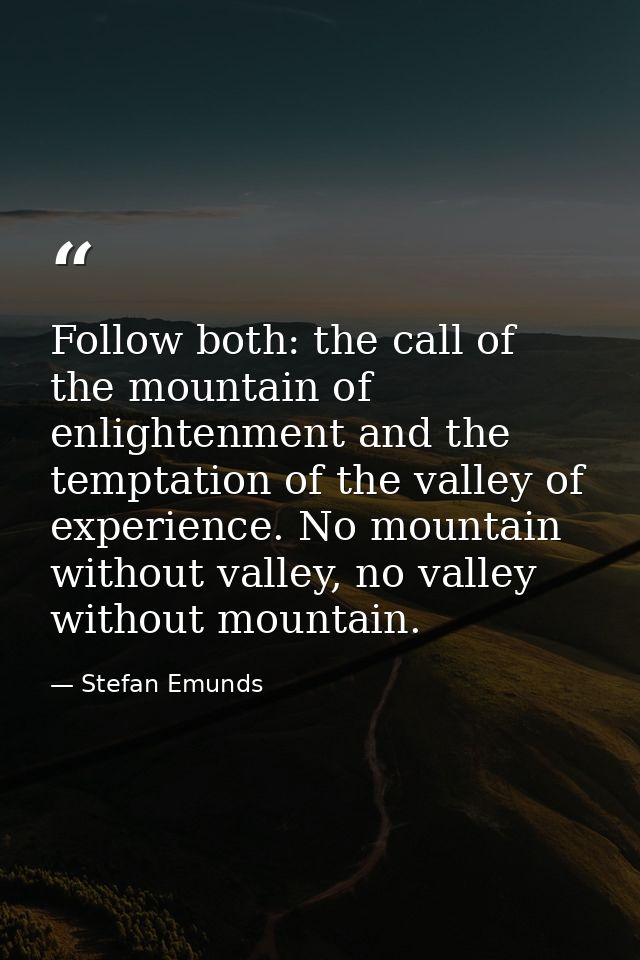Follow both: the call of the mountain of enlightenment and the temptation of the valley of experience. No mountain witho — Stefan Emunds