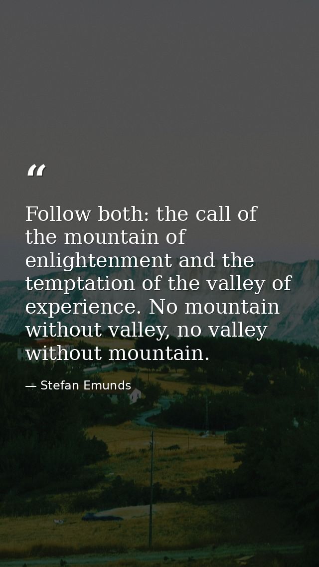 Follow both: the call of the mountain of enlightenment and the temptation of the valley of experience. No mountain witho — Stefan Emunds