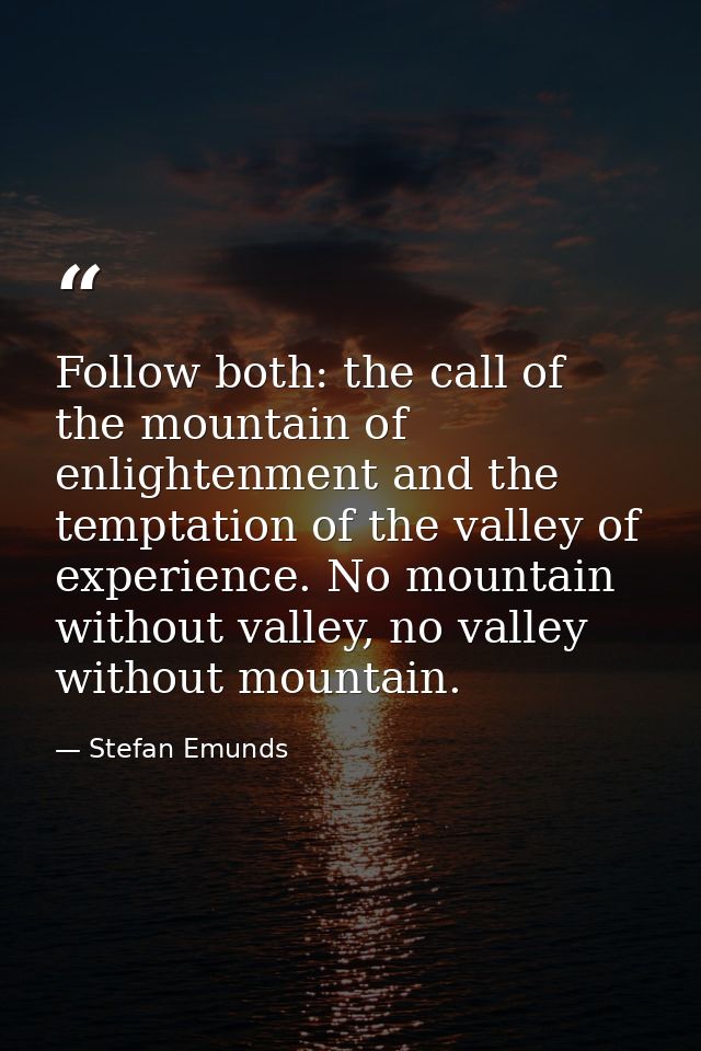 Follow both: the call of the mountain of enlightenment and the temptation of the valley of experience. No mountain witho — Stefan Emunds