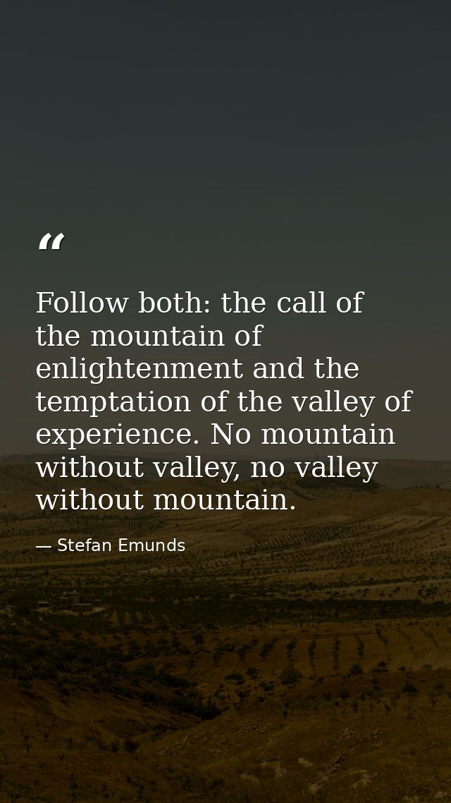 Follow both: the call of the mountain of enlightenment and the temptation of the valley of experience. No mountain witho — Stefan Emunds