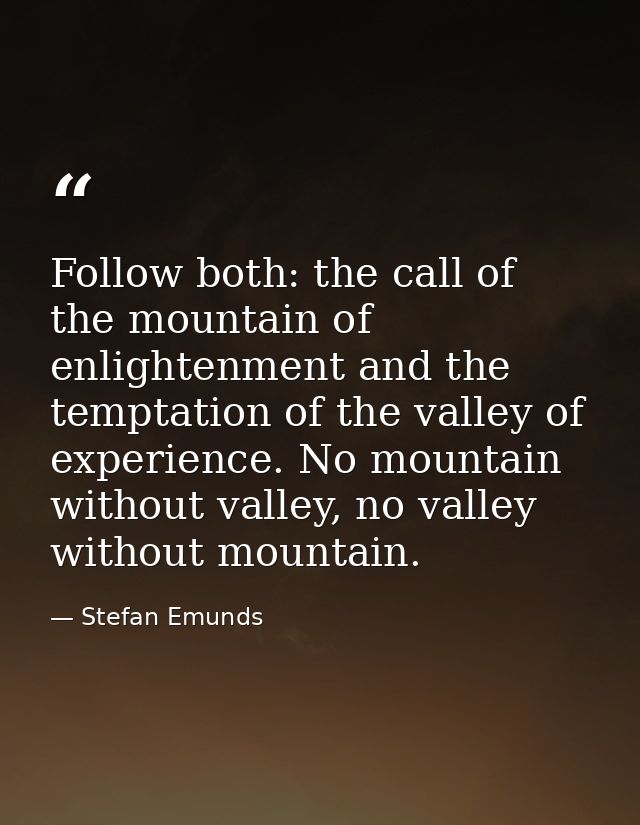 Follow both: the call of the mountain of enlightenment and the temptation of the valley of experience. No mountain witho — Stefan Emunds
