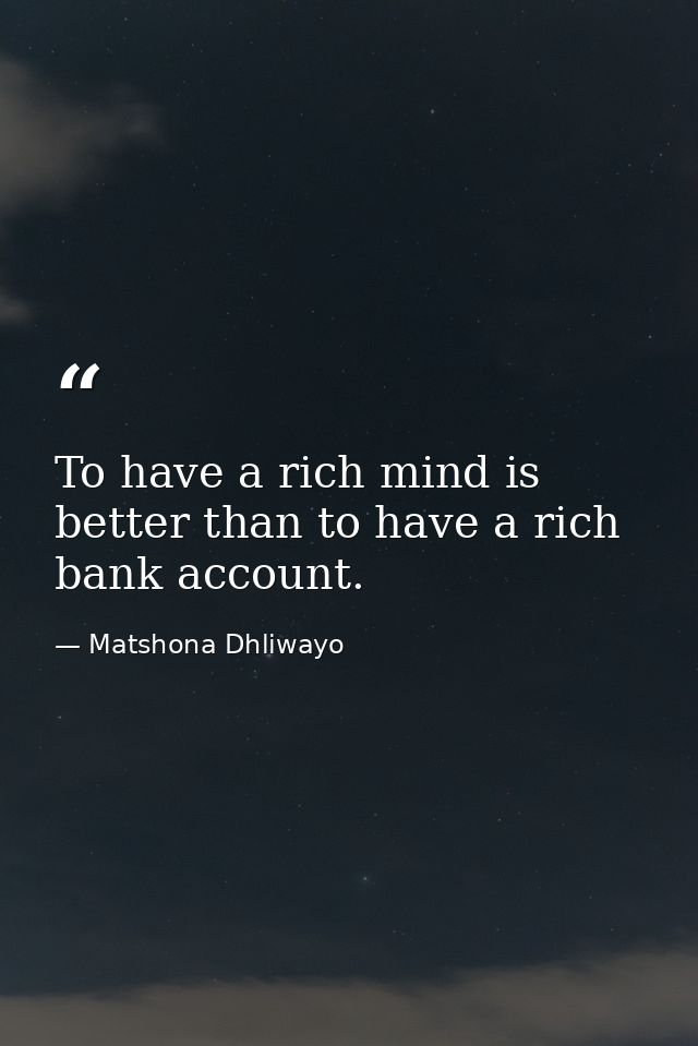 To have a rich mind is better than to have a rich bank account. — Matshona Dhliwayo