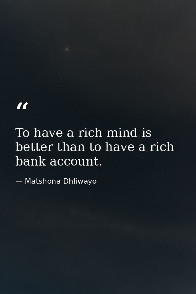 To have a rich mind is better than to have a rich bank account. — Matshona Dhliwayo