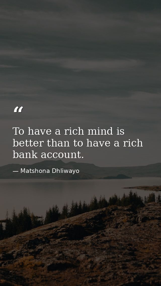 To have a rich mind is better than to have a rich bank account. — Matshona Dhliwayo