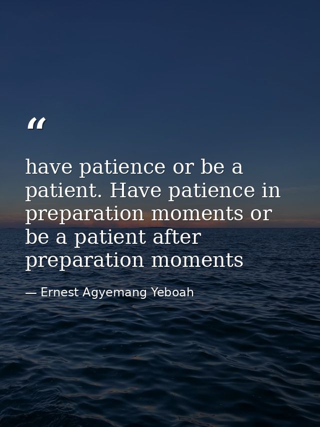 have patience or be a patient. Have patience in preparation moments or be a patient after preparation moments — Ernest Agyemang Yeboah