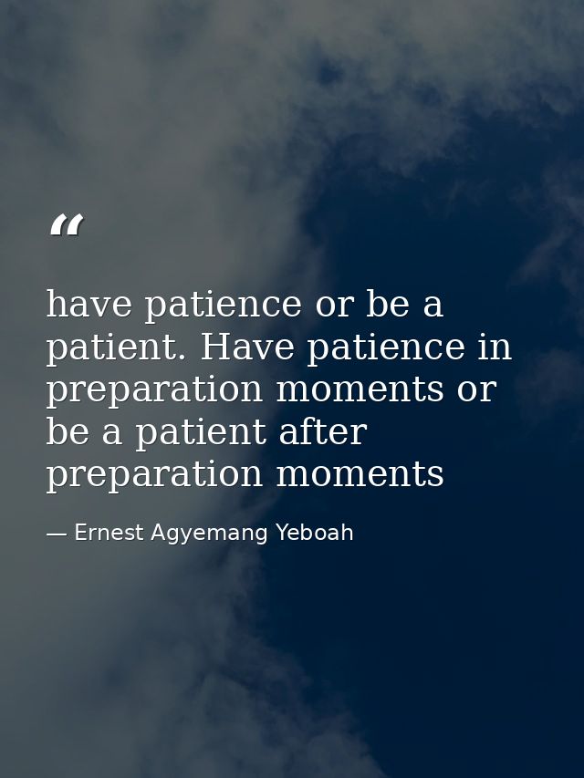 have patience or be a patient. Have patience in preparation moments or be a patient after preparation moments — Ernest Agyemang Yeboah