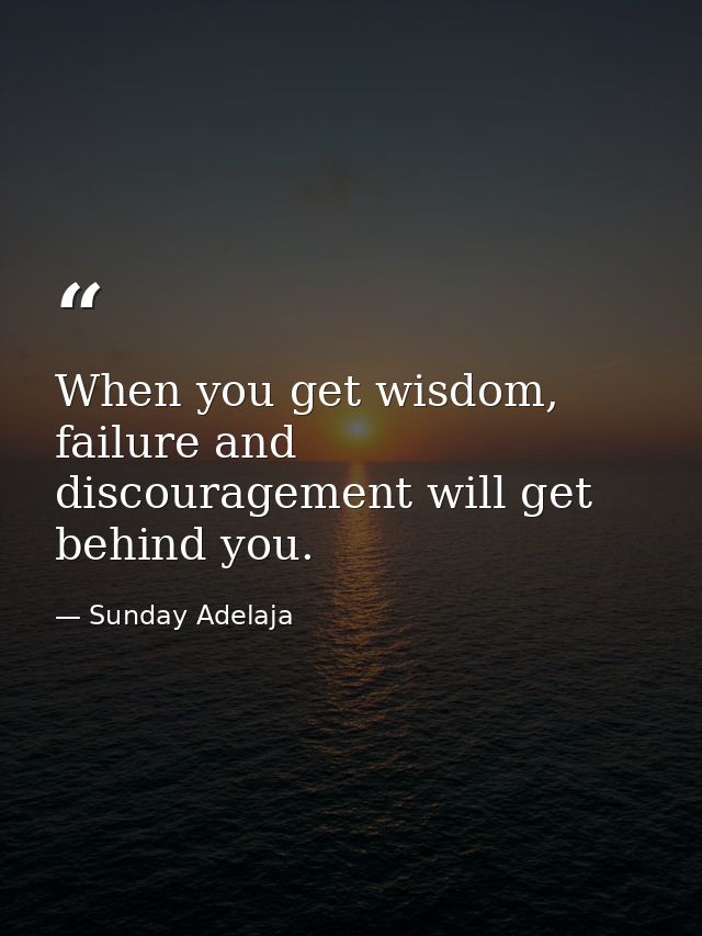 When you get wisdom, failure and discouragement will get behind you. — Sunday Adelaja
