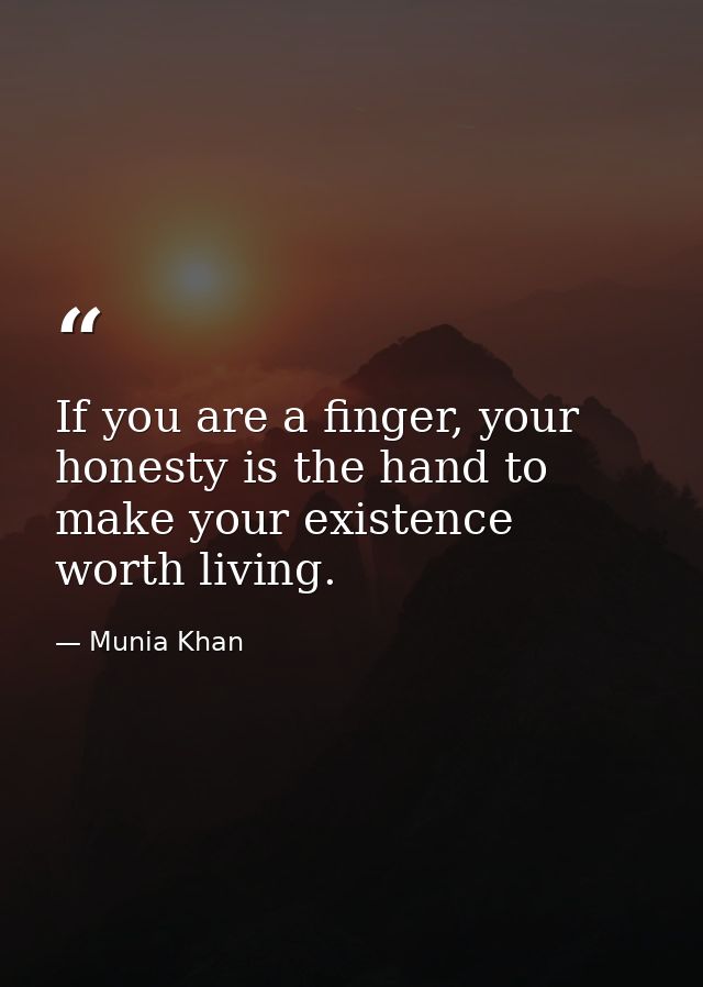 If you are a finger, your honesty is the hand to make your existence worth living. — Munia Khan