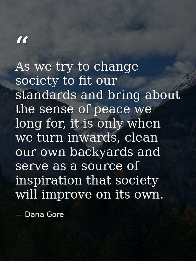 As we try to change society to fit our standards and bring about the sense of peace we long for, it is only when we turn — Dana Gore