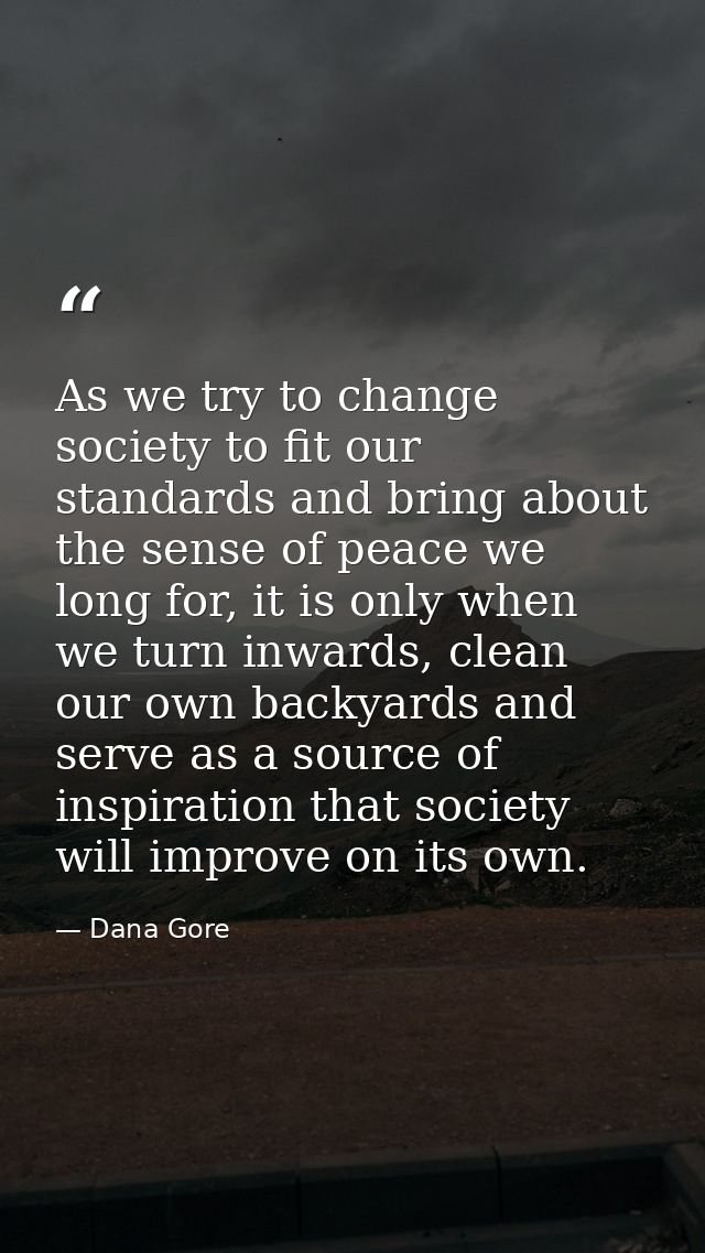 As we try to change society to fit our standards and bring about the sense of peace we long for, it is only when we turn — Dana Gore