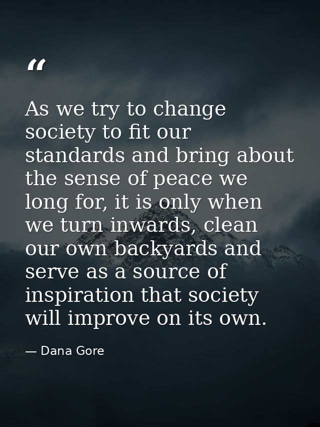 As we try to change society to fit our standards and bring about the sense of peace we long for, it is only when we turn — Dana Gore