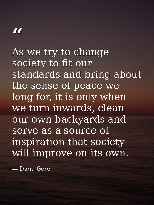 As we try to change society to fit our standards and bring about the sense of peace we long for, it is only when we turn — Dana Gore