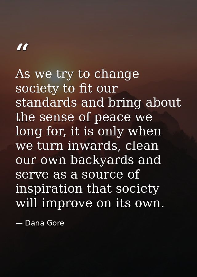 As we try to change society to fit our standards and bring about the sense of peace we long for, it is only when we turn — Dana Gore
