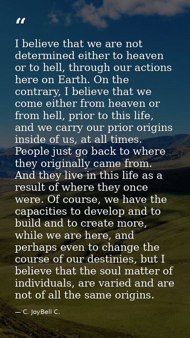 I believe that we are not determined either to heaven or to hell, through our actions here on Earth. On the contrary, I  — C. JoyBell C.