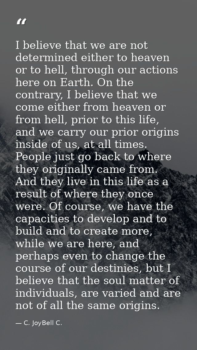 I believe that we are not determined either to heaven or to hell, through our actions here on Earth. On the contrary, I  — C. JoyBell C.