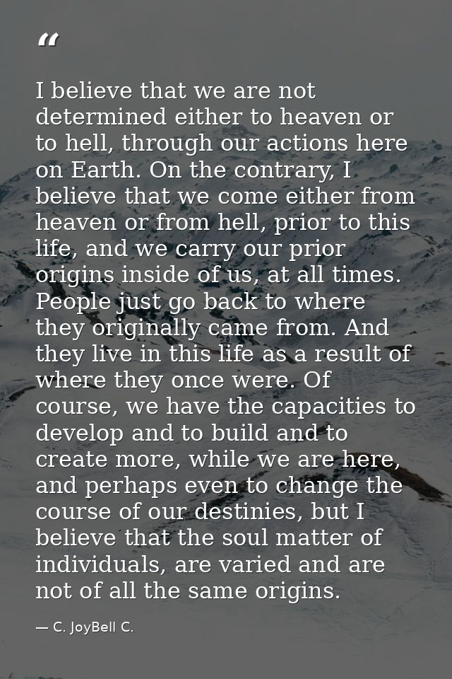 I believe that we are not determined either to heaven or to hell, through our actions here on Earth. On the contrary, I  — C. JoyBell C.