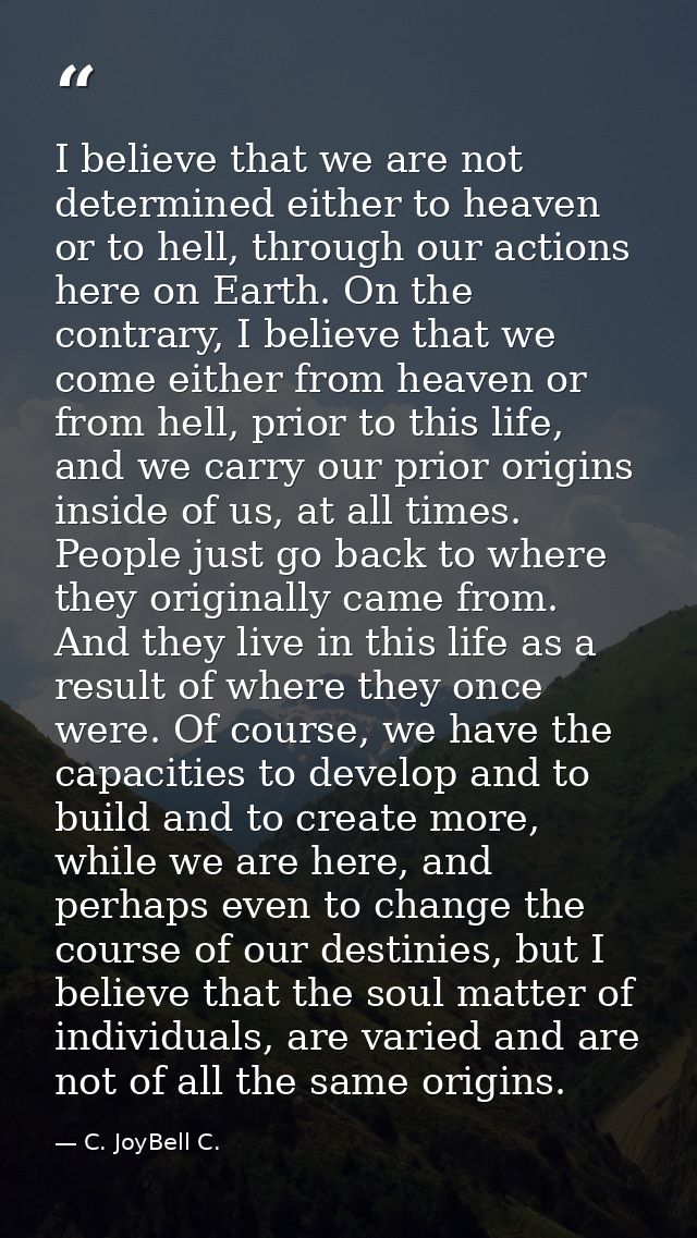 I believe that we are not determined either to heaven or to hell, through our actions here on Earth. On the contrary, I  — C. JoyBell C.