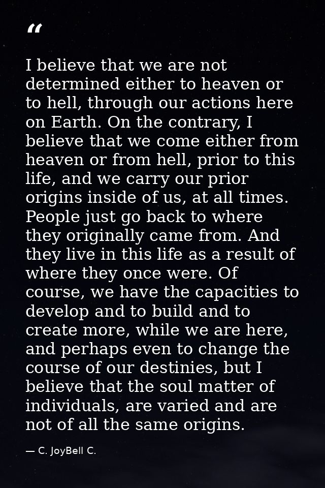 I believe that we are not determined either to heaven or to hell, through our actions here on Earth. On the contrary, I  — C. JoyBell C.