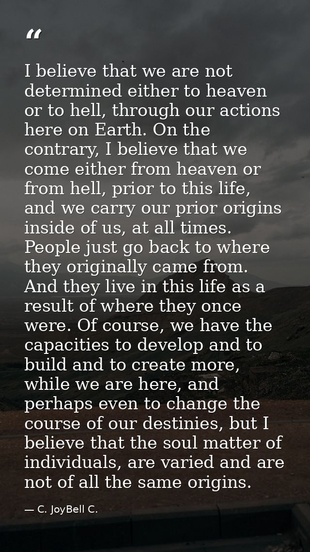 I believe that we are not determined either to heaven or to hell, through our actions here on Earth. On the contrary, I  — C. JoyBell C.