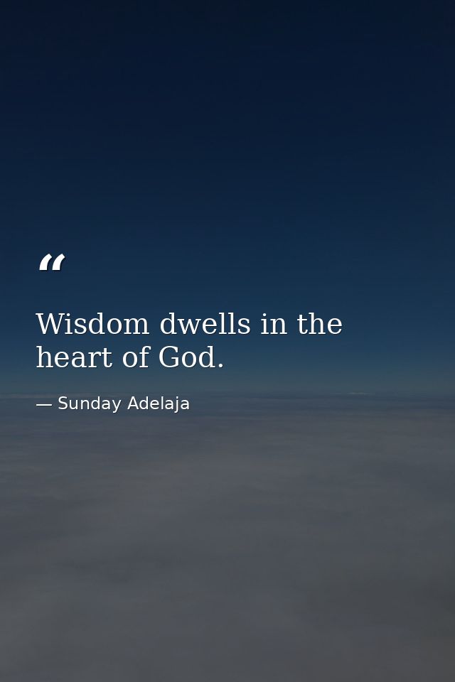 Wisdom dwells in the heart of God. — Sunday Adelaja