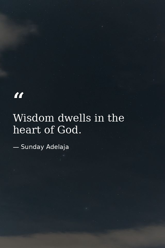 Wisdom dwells in the heart of God. — Sunday Adelaja