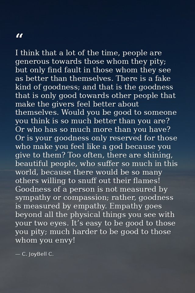 I think that a lot of the time, people are generous towards those whom they pity; but only find fault in those whom they — C. JoyBell C.