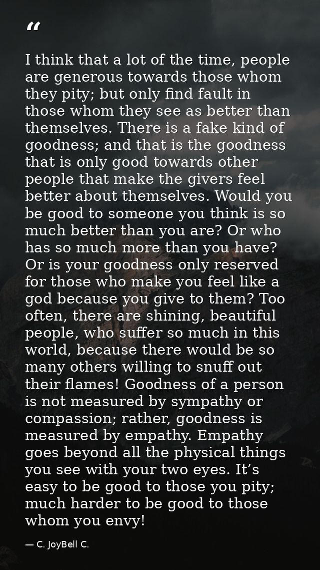 I think that a lot of the time, people are generous towards those whom they pity; but only find fault in those whom they — C. JoyBell C.