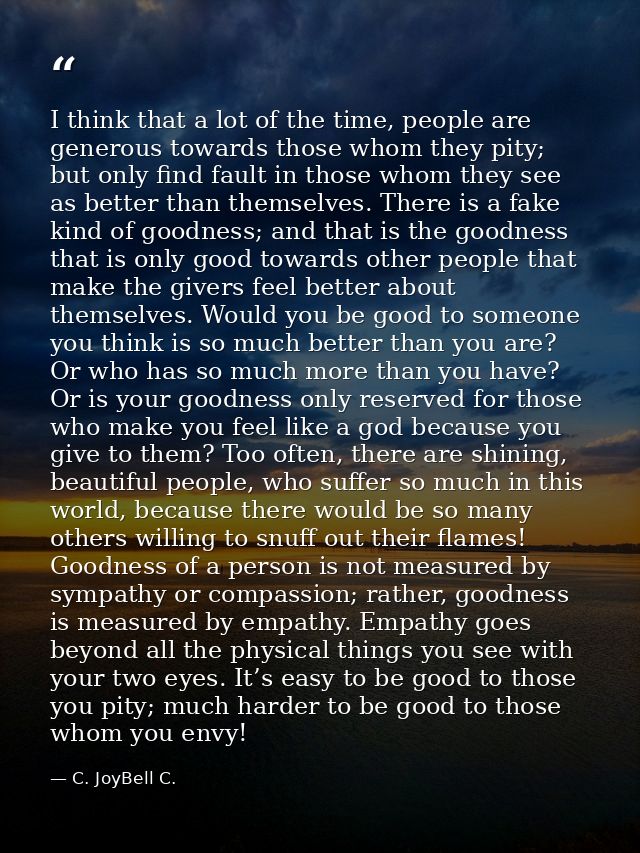 I think that a lot of the time, people are generous towards those whom they pity; but only find fault in those whom they — C. JoyBell C.