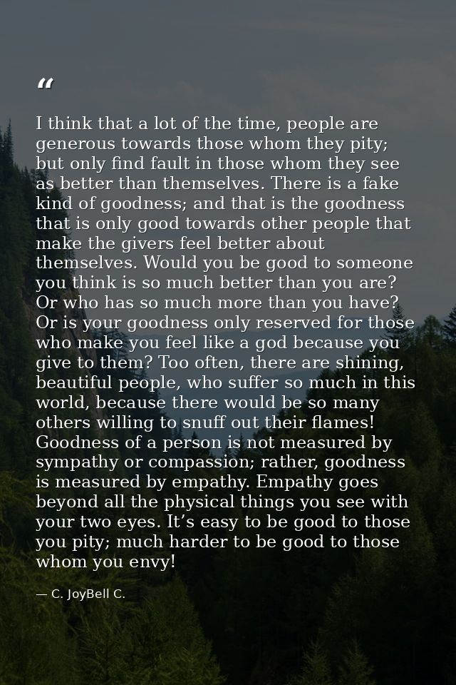 I think that a lot of the time, people are generous towards those whom they pity; but only find fault in those whom they — C. JoyBell C.