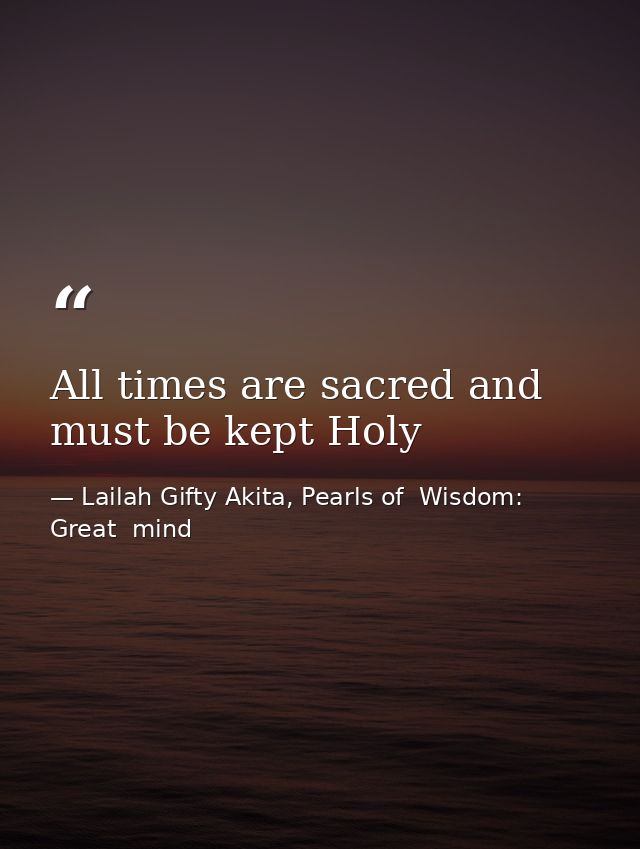 All times are sacred and must be kept Holy — Lailah Gifty Akita, Pearls of  Wisdom: Great  mind