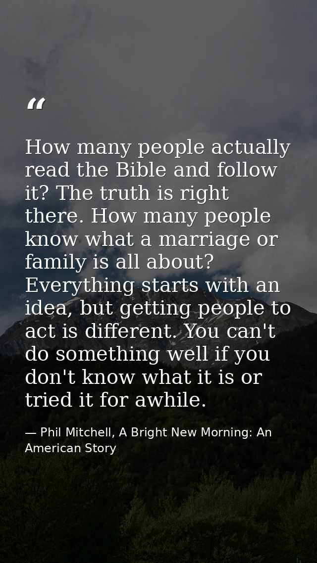 How many people actually read the Bible and follow it? The truth is right there. How many people know what a marriage or — Phil Mitchell, A Bright New Morning: An American Story
