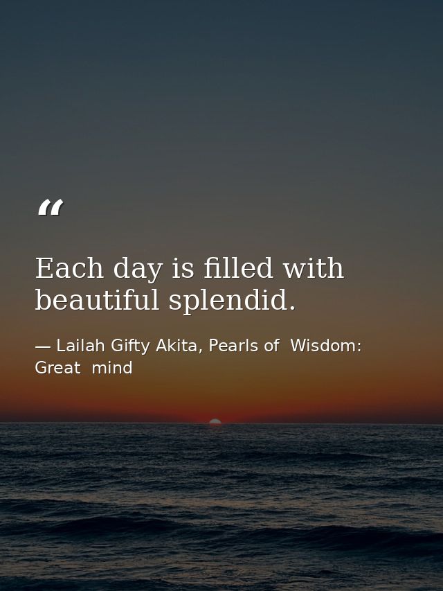 Each day is filled with beautiful splendid. — Lailah Gifty Akita, Pearls of  Wisdom: Great  mind