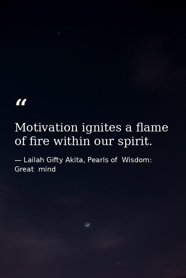 Motivation ignites a flame of fire within our spirit. — Lailah Gifty Akita, Pearls of  Wisdom: Great  mind
